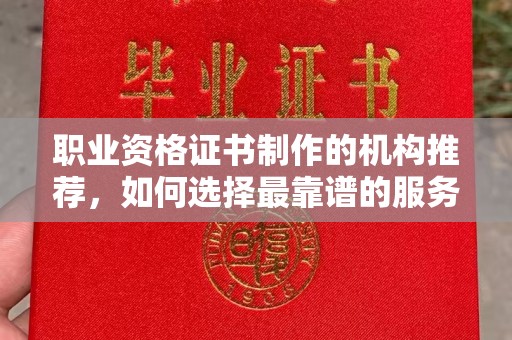 二道江职业资格证书制作的机构推荐，如何选择最靠谱的服务商？